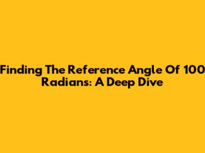 Finding The Reference Angle Of 100 Radians: A Deep Dive