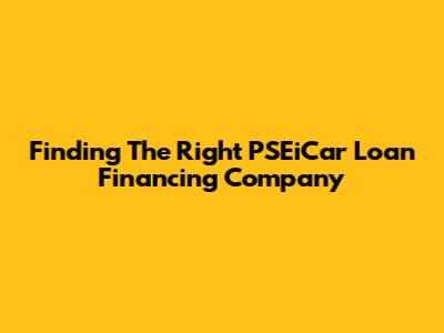 Finding The Right PSEiCar Loan Financing Company
