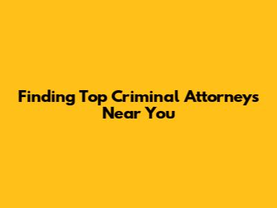 Finding Top Criminal Attorneys Near You