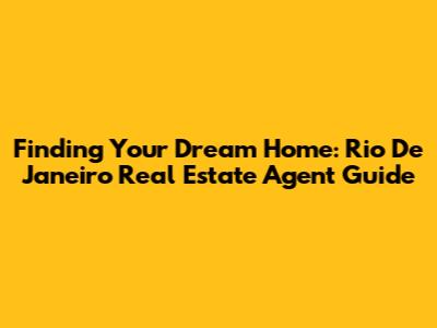 Finding Your Dream Home: Rio De Janeiro Real Estate Agent Guide