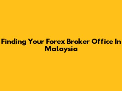 Finding Your Forex Broker Office In Malaysia