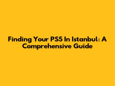 Finding Your PS5 In Istanbul: A Comprehensive Guide