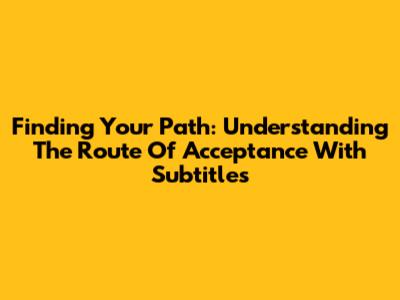 Finding Your Path: Understanding The Route Of Acceptance With Subtitles