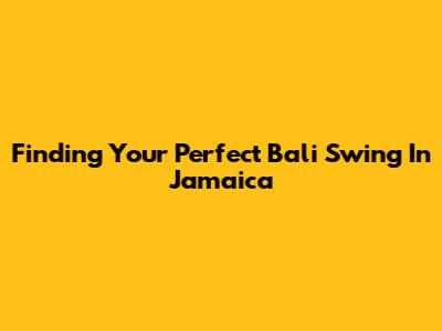 Finding Your Perfect Bali Swing In Jamaica