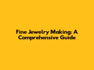 Fine Jewelry Making: A Comprehensive Guide
