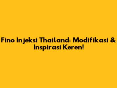 Fino Injeksi Thailand: Modifikasi & Inspirasi Keren!