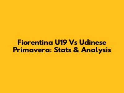 Fiorentina U19 Vs Udinese Primavera: Stats & Analysis