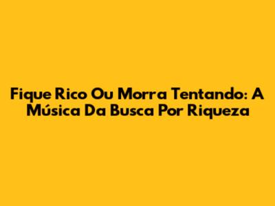 Fique Rico Ou Morra Tentando: A Música Da Busca Por Riqueza