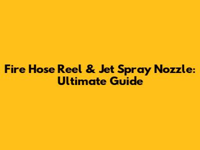 Fire Hose Reel & Jet Spray Nozzle: Ultimate Guide