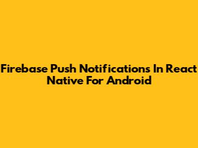 Firebase Push Notifications In React Native For Android