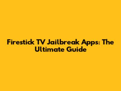 Firestick TV Jailbreak Apps: The Ultimate Guide