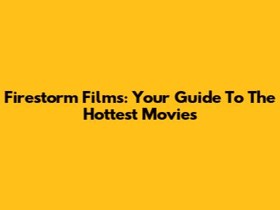 Firestorm Films: Your Guide To The Hottest Movies