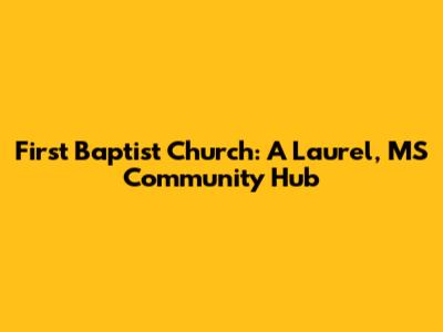 First Baptist Church: A Laurel, MS Community Hub