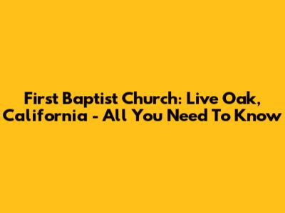 First Baptist Church: Live Oak, California - All You Need To Know