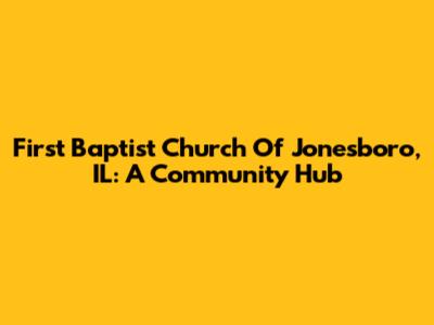 First Baptist Church Of Jonesboro, IL: A Community Hub