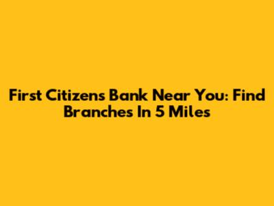 First Citizens Bank Near You: Find Branches In 5 Miles