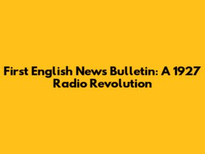 First English News Bulletin: A 1927 Radio Revolution