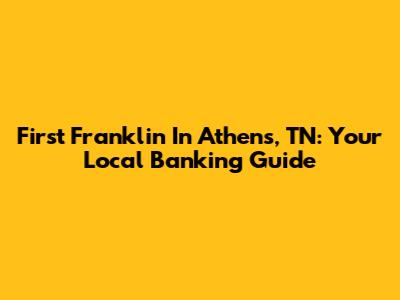 First Franklin In Athens, TN: Your Local Banking Guide