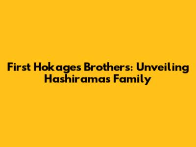 First Hokage's Brothers: Unveiling Hashirama's Family