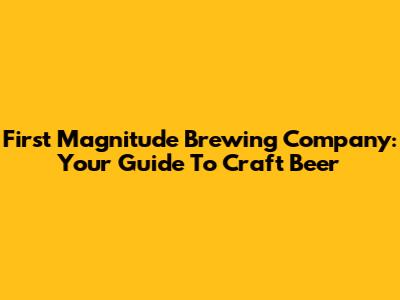 First Magnitude Brewing Company: Your Guide To Craft Beer