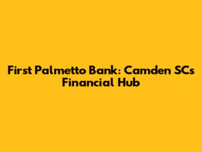 First Palmetto Bank: Camden SC's Financial Hub