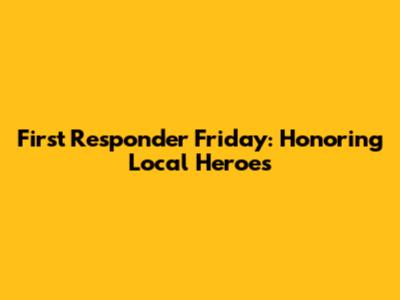 First Responder Friday: Honoring Local Heroes