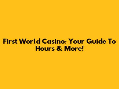 First World Casino: Your Guide To Hours & More!