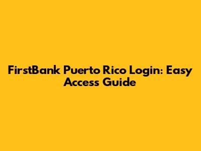 FirstBank Puerto Rico Login: Easy Access Guide
