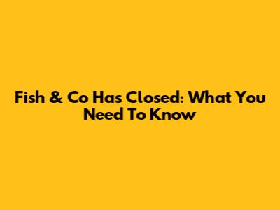 Fish & Co Has Closed: What You Need To Know