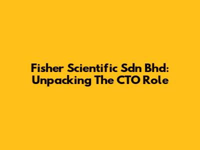Fisher Scientific Sdn Bhd: Unpacking The CTO Role