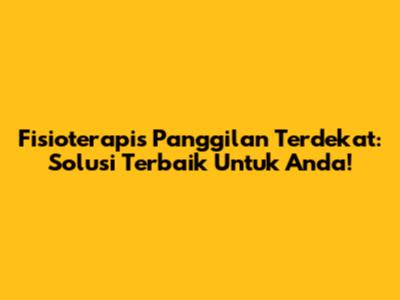 Fisioterapis Panggilan Terdekat: Solusi Terbaik Untuk Anda!