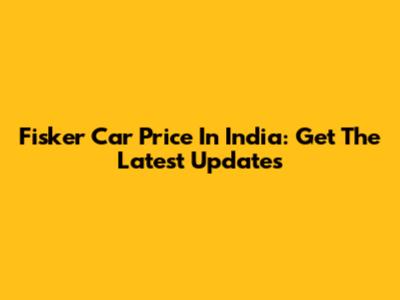 Fisker Car Price In India: Get The Latest Updates