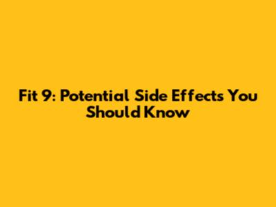 Fit 9: Potential Side Effects You Should Know