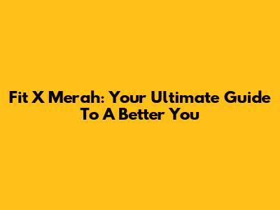 Fit X Merah: Your Ultimate Guide To A Better You