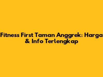 Fitness First Taman Anggrek: Harga & Info Terlengkap