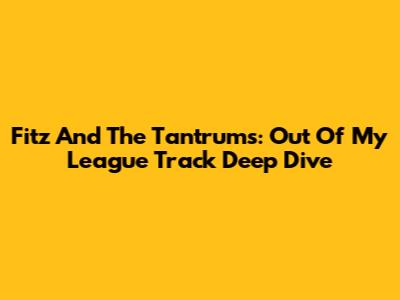 Fitz And The Tantrums: "Out Of My League" Track Deep Dive