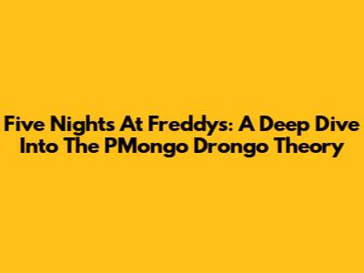 Five Nights At Freddy's: A Deep Dive Into The PMongo Drongo Theory