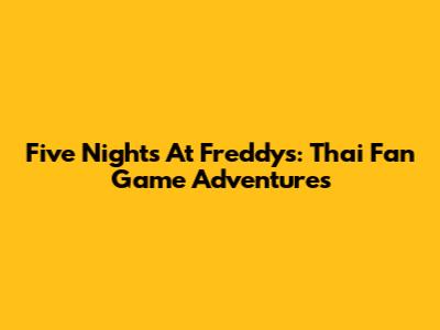 Five Nights At Freddy's: Thai Fan Game Adventures