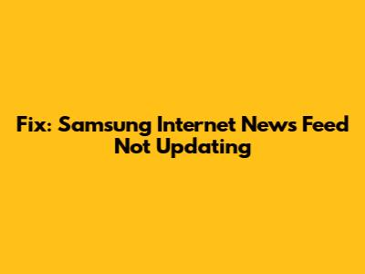Fix: Samsung Internet News Feed Not Updating