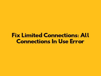 Fix 'Limited Connections': All Connections In Use Error
