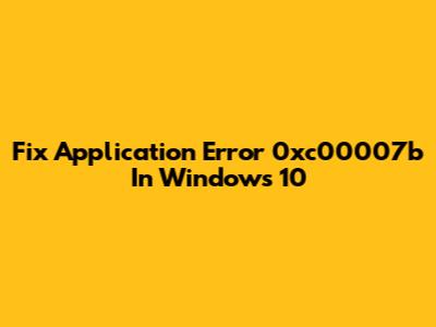 Fix Application Error 0xc00007b In Windows 10