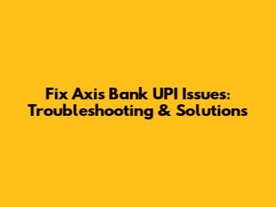 Fix Axis Bank UPI Issues: Troubleshooting & Solutions
