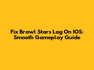 Fix Brawl Stars Lag On IOS: Smooth Gameplay Guide