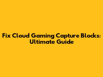 Fix Cloud Gaming Capture Blocks: Ultimate Guide