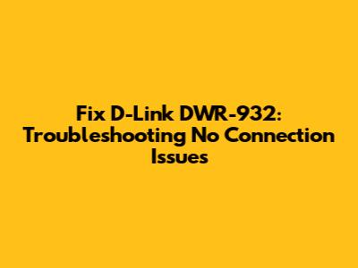 Fix D-Link DWR-932: Troubleshooting No Connection Issues