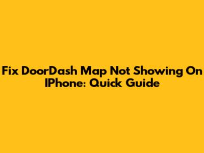Fix DoorDash Map Not Showing On IPhone: Quick Guide