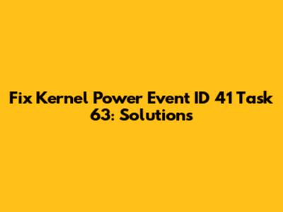 Fix Kernel Power Event ID 41 Task 63: Solutions