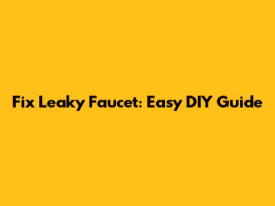 Fix Leaky Faucet: Easy DIY Guide