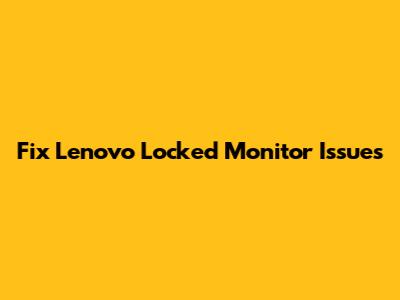 Fix Lenovo Locked Monitor Issues
