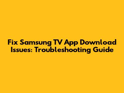 Fix Samsung TV App Download Issues: Troubleshooting Guide